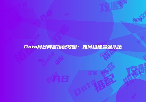 Dota月日阵容搭配攻略：如何组建最强队伍