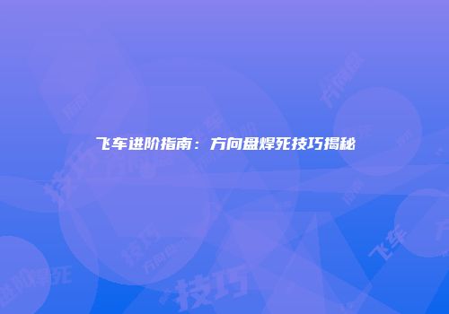 飞车进阶指南：方向盘焊死技巧揭秘