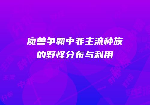 魔兽争霸中非主流种族的野怪分布与利用