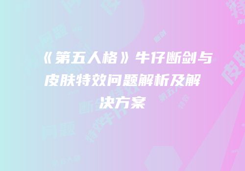 《第五人格》牛仔断剑与皮肤特效问题解析及解决方案