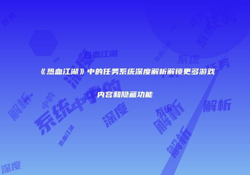《热血江湖》中的任务系统深度解析解锁更多游戏内容和隐藏功能