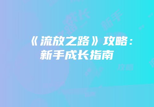 《流放之路》攻略：新手成长指南