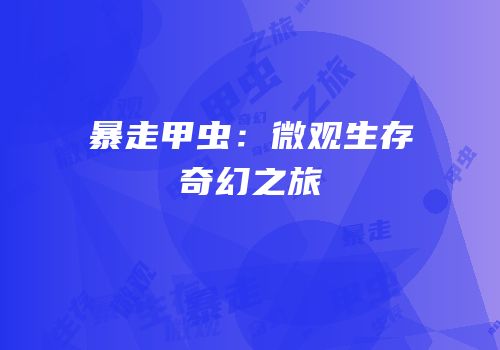 暴走甲虫：微观生存奇幻之旅