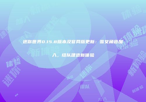 迷你世界0.15.8版本及官网版更新：雪女角色加入，组队建造新体验