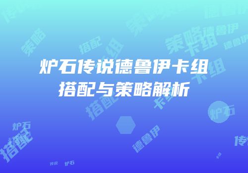 炉石传说德鲁伊卡组搭配与策略解析