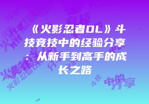 《火影忍者OL》斗技竞技中的经验分享：从新手到高手的成长之路