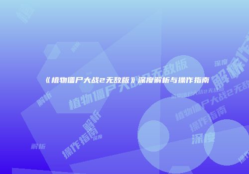 《植物僵尸大战2无敌版》深度解析与操作指南
