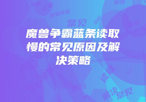 魔兽争霸蓝条读取慢的常见原因及解决策略