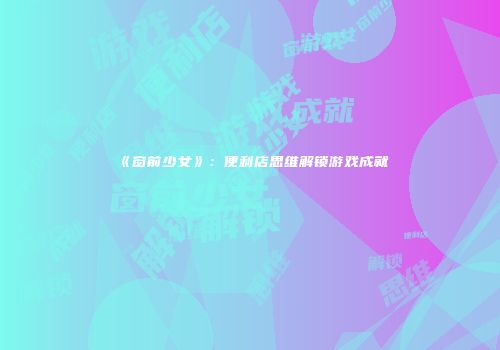 《窗前少女》：便利店思维解锁游戏成就