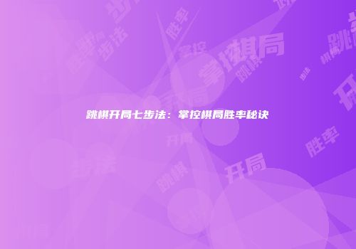 跳棋开局七步法：掌控棋局胜率秘诀