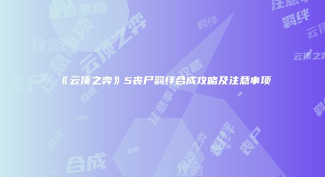 《云顶之弈》5丧尸羁绊合成攻略及注意事项