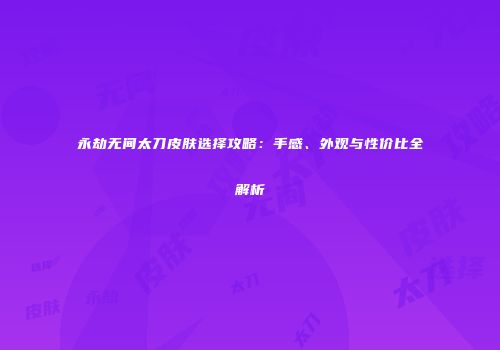 永劫无间太刀皮肤选择攻略：手感、外观与性价比全解析