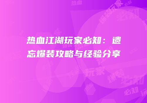 热血江湖玩家必知：遗忘爆装攻略与经验分享