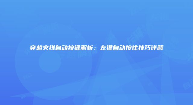 穿越火线自动按键解析：左键自动按住技巧详解