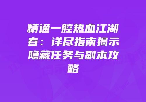 精通一腔热血江湖春：详尽指南揭示隐藏任务与副本攻略