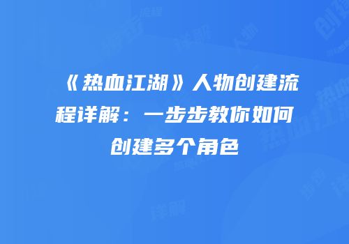 《热血江湖》人物创建流程详解：一步步教你如何创建多个角色