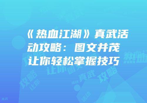 《热血江湖》真武活动攻略：图文并茂让你轻松掌握技巧