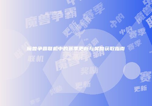 魔兽争霸联机中的赛季更新与奖励获取指南