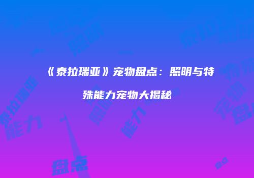 《泰拉瑞亚》宠物盘点：照明与特殊能力宠物大揭秘