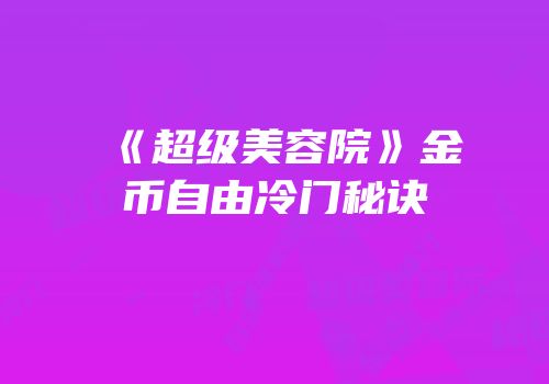 《超级美容院》金币自由冷门秘诀