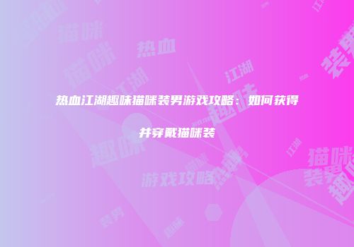 热血江湖趣味猫咪装男游戏攻略：如何获得并穿戴猫咪装
