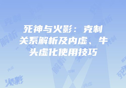 死神与火影：克制关系解析及内虚、牛头虚化使用技巧