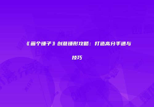 《画个锤子》创意锤形攻略：打造高分手速与技巧