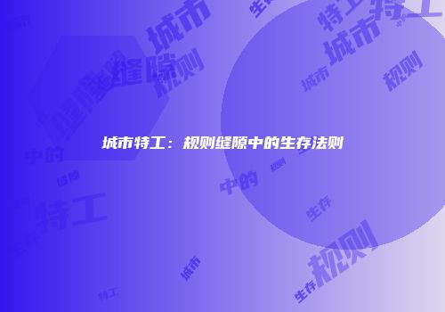 城市特工：规则缝隙中的生存法则