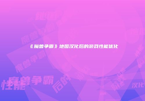 《魔兽争霸》地图汉化后的游戏性能优化