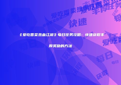 《爱吃香菜热血江湖》每日任务攻略：快速获取丰厚奖励的方法
