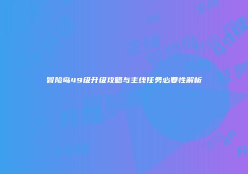 冒险岛49级升级攻略与主线任务必要性解析