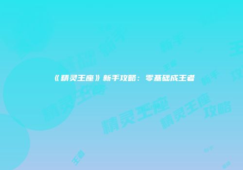 《精灵王座》新手攻略：零基础成王者