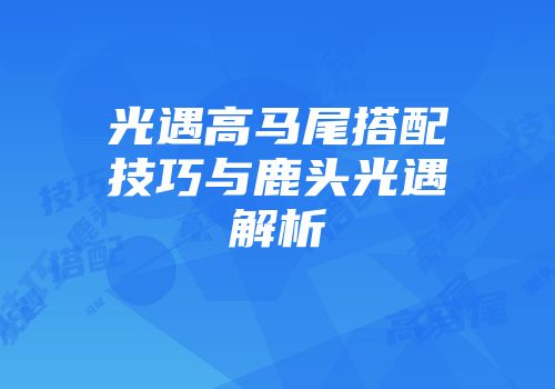 光遇高马尾搭配技巧与鹿头光遇解析