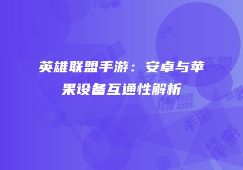 英雄联盟手游：安卓与苹果设备互通性解析