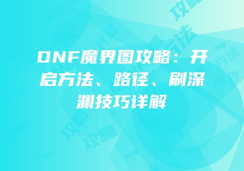 DNF魔界图攻略：开启方法、路径、刷深渊技巧详解