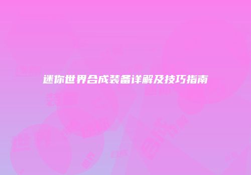迷你世界合成装备详解及技巧指南