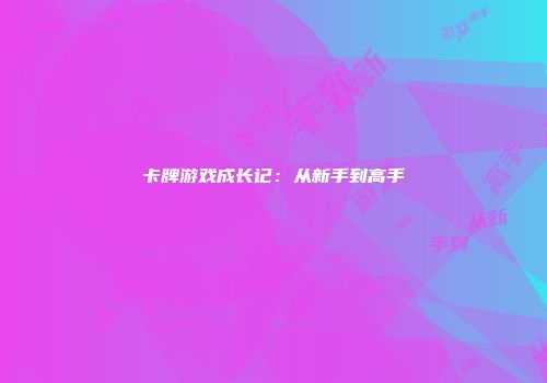 卡牌游戏成长记：从新手到高手