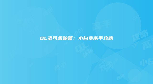 OL老司机秘籍：小白变高手攻略