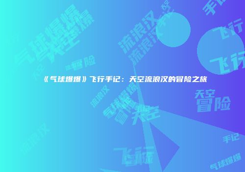 《气球爆爆》飞行手记：天空流浪汉的冒险之旅