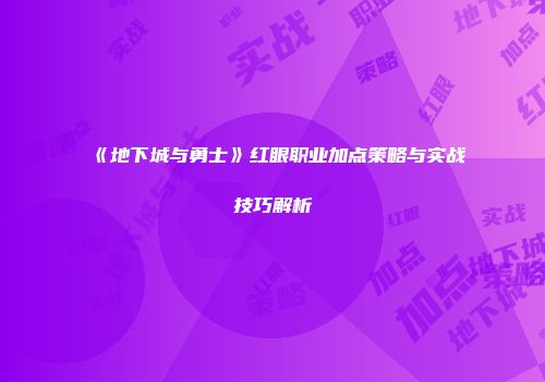 《地下城与勇士》红眼职业加点策略与实战技巧解析