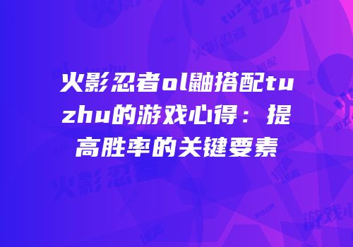 火影忍者ol鼬搭配tuzhu的游戏心得:提高胜率的关键要素