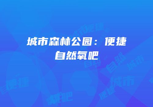 城市森林公园：便捷自然氧吧