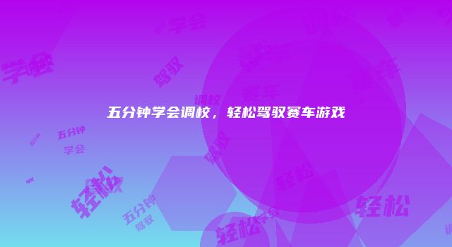 五分钟学会调校，轻松驾驭赛车游戏