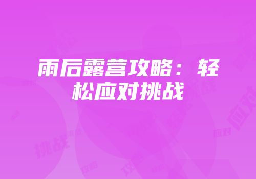 雨后露营攻略：轻松应对挑战