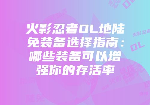 火影忍者OL地陆免装备选择指南：哪些装备可以增强你的存活率