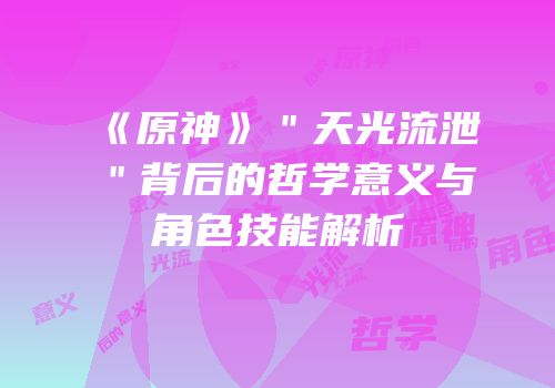 《原神》＂天光流泄＂背后的哲学意义与角色技能解析