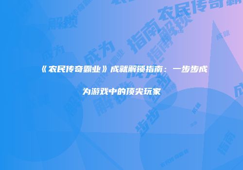 《农民传奇霸业》成就解锁指南：一步步成为游戏中的顶尖玩家