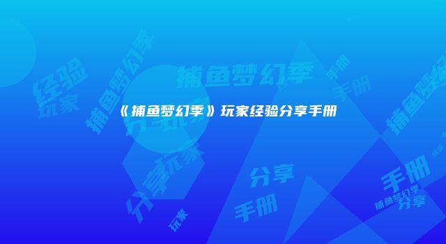 《捕鱼梦幻季》玩家经验分享手册