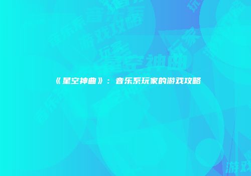 《星空神曲》：音乐系玩家的游戏攻略