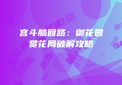 宫斗脑回路：御花园赏花局破解攻略
